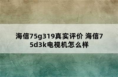 海信75g319真实评价 海信75d3k电视机怎么样